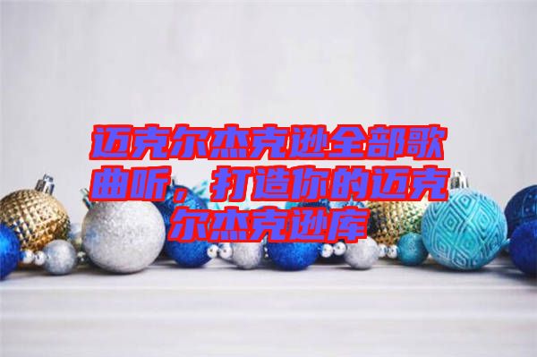 邁克爾杰克遜全部歌曲聽(tīng)，打造你的邁克爾杰克遜庫(kù)