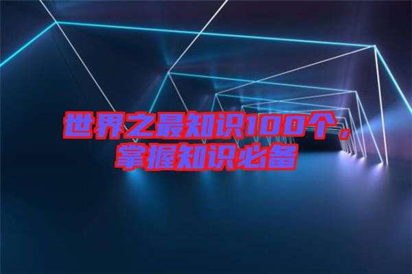 世界之最知識100個，掌握知識必備