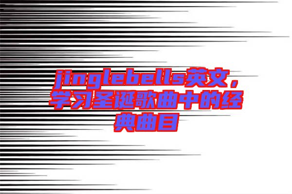 jinglebells英文，學(xué)習(xí)圣誕歌曲中的經(jīng)典曲目
