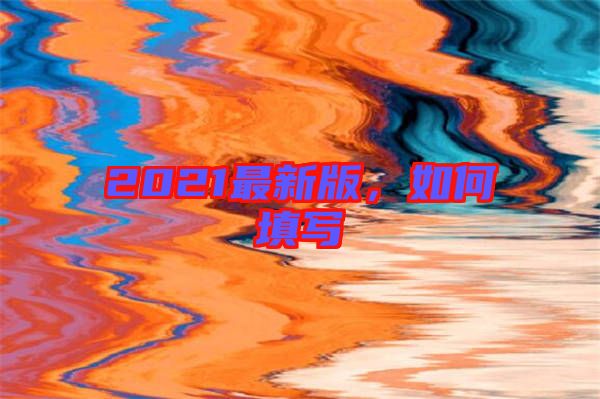 2021最新版，如何填寫