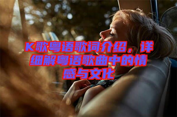 K歌粵語歌詞介紹，詳細(xì)解粵語歌曲中的情感與文化