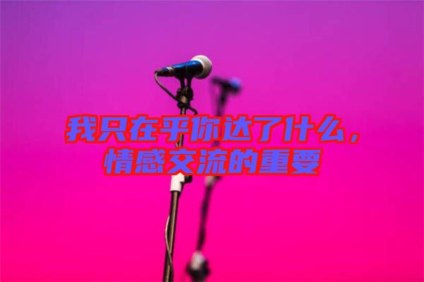 我只在乎你達(dá)了什么，情感交流的重要
