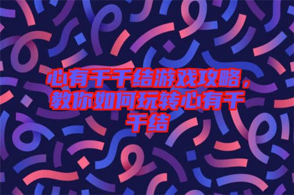 心有千千結(jié)游戲攻略，教你如何玩轉(zhuǎn)心有千千結(jié)