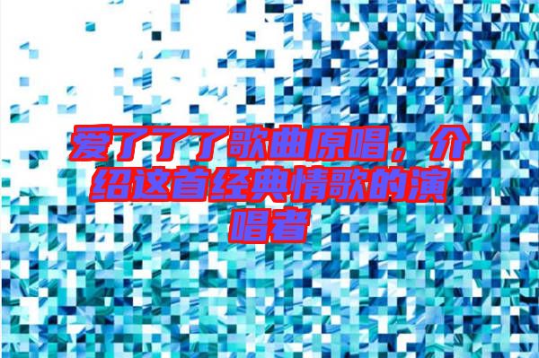 愛了了了歌曲原唱，介紹這首經(jīng)典情歌的演唱者