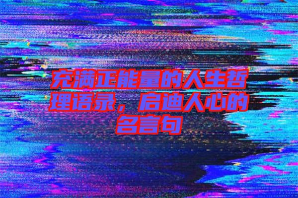 充滿正能量的人生哲理語(yǔ)錄，啟迪人心的名言句