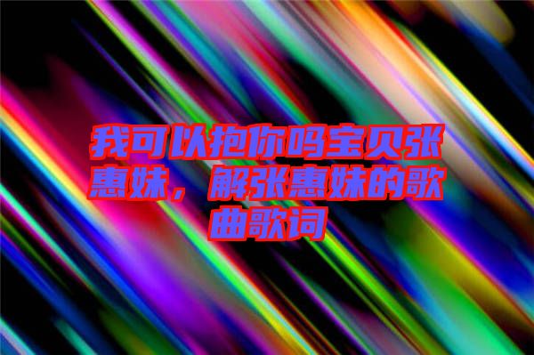 我可以抱你嗎寶貝張惠妹，解張惠妹的歌曲歌詞