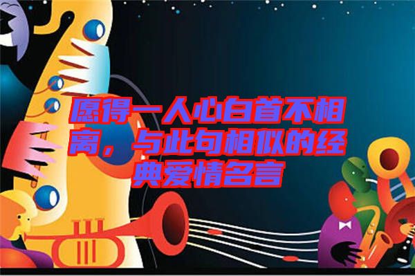 愿得一人心白首不相離，與此句相似的經(jīng)典愛情名言