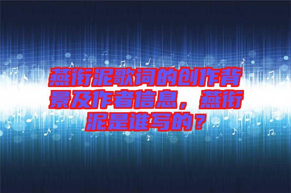 燕銜泥歌詞的創(chuàng)作背景及作者信息，燕銜泥是誰寫的？