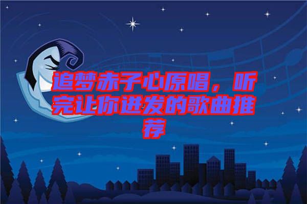 追夢(mèng)赤子心原唱，聽(tīng)完讓你迸發(fā)的歌曲推薦