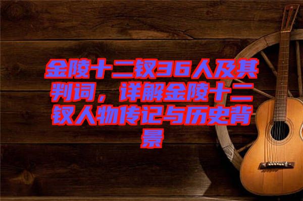 金陵十二釵36人及其判詞，詳解金陵十二釵人物傳記與歷史背景