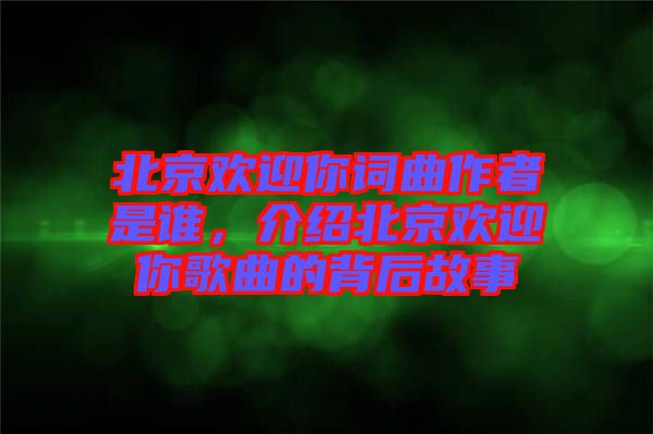 北京歡迎你詞曲作者是誰，介紹北京歡迎你歌曲的背后故事