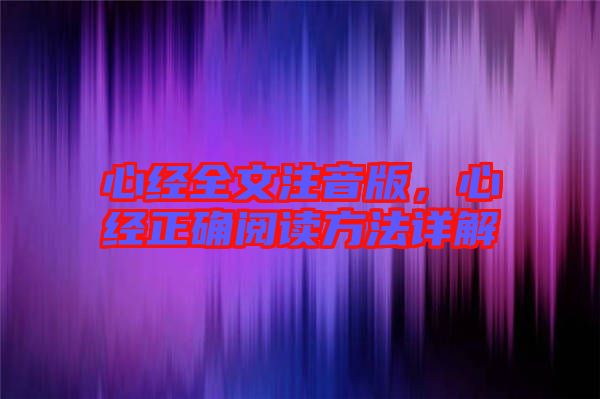 心經(jīng)全文注音版，心經(jīng)正確閱讀方法詳解
