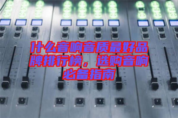 什么音響音質(zhì)最好品牌排行榜，選購音響必備指南