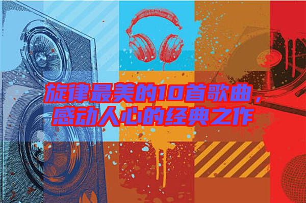 旋律最美的10首歌曲，感動人心的經(jīng)典之作