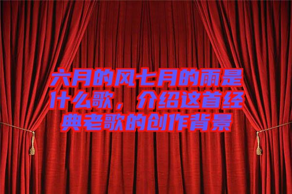 六月的風(fēng)七月的雨是什么歌，介紹這首經(jīng)典老歌的創(chuàng)作背景