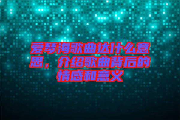 愛琴海歌曲達什么意思，介紹歌曲背后的情感和意義