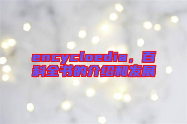 encycloedia，百科全書的介紹和發(fā)展