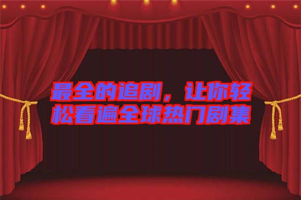 最全的追劇，讓你輕松看遍全球熱門劇集