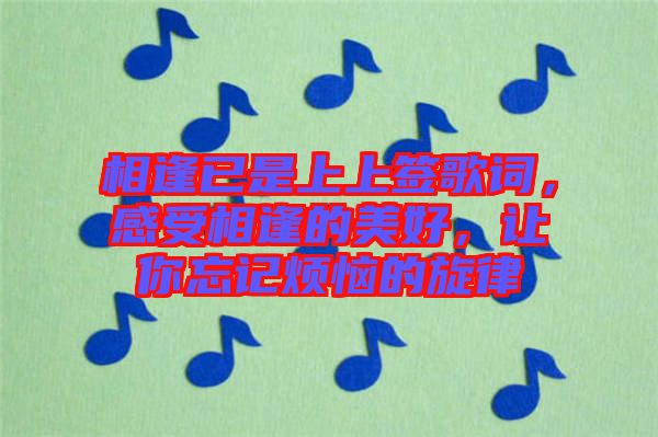 相逢已是上上簽歌詞，感受相逢的美好，讓你忘記煩惱的旋律