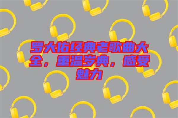 羅大佑經(jīng)典老歌曲大全，重溫歲典，感受魅力