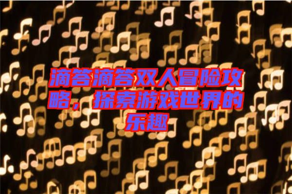 滴答滴答雙人冒險(xiǎn)攻略，探索游戲世界的樂趣