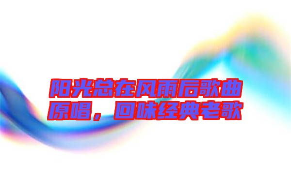 陽光總在風(fēng)雨后歌曲原唱，回味經(jīng)典老歌