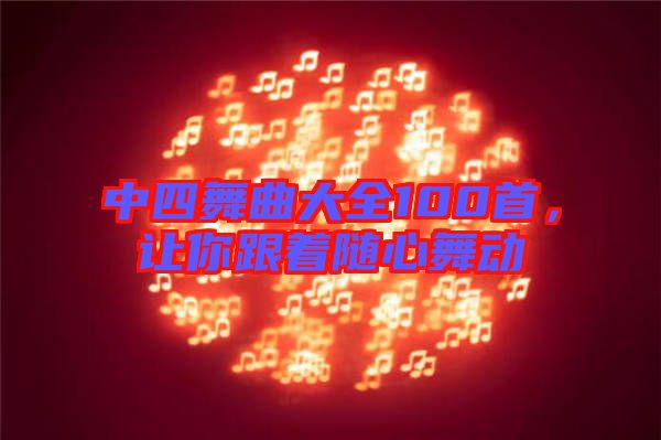 中四舞曲大全100首，讓你跟著隨心舞動(dòng)