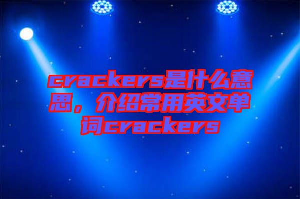 crackers是什么意思，介紹常用英文單詞crackers