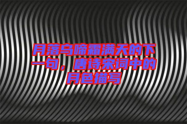 月落烏啼霜滿天的下一句，唐詩宋詞中的月色描寫