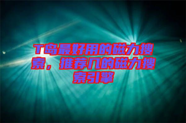 T島最好用的磁力搜索，推薦幾的磁力搜索引擎
