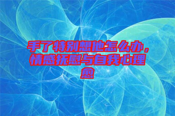 手了特別想他怎么辦，情感撫慰與自我心理愈