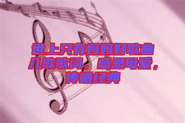 世上只有媽媽好歌曲兒歌歌詞，感恩母愛，傳唱經(jīng)典