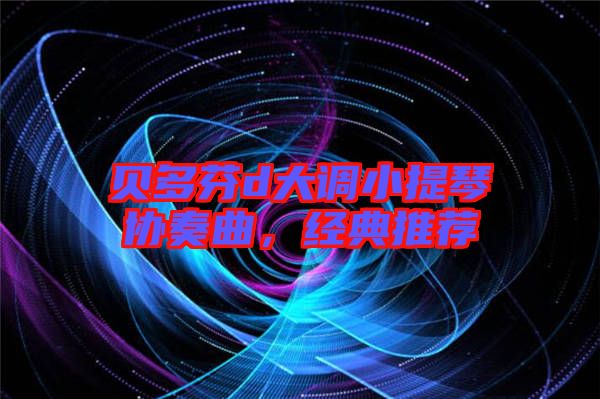 貝多芬d大調(diào)小提琴協(xié)奏曲，經(jīng)典推薦