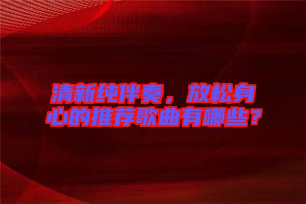 清新純伴奏，放松身心的推薦歌曲有哪些？