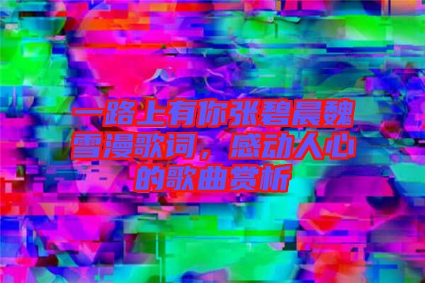 一路上有你張碧晨魏雪漫歌詞，感動人心的歌曲賞析