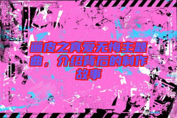 畫(huà)皮之真愛(ài)無(wú)悔主題曲，介紹背后的制作故事