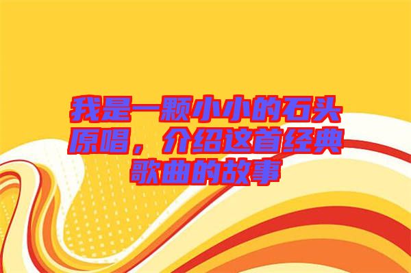 我是一顆小小的石頭原唱，介紹這首經(jīng)典歌曲的故事