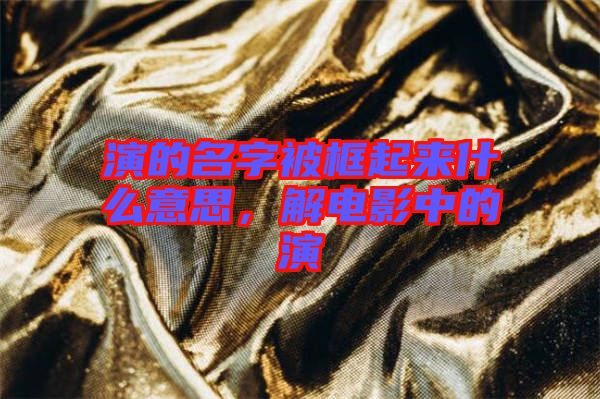 演的名字被框起來(lái)什么意思，解電影中的演