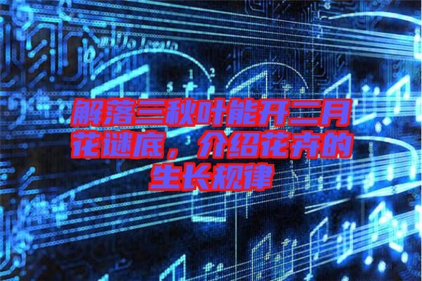 解落三秋葉能開二月花謎底，介紹花卉的生長(zhǎng)規(guī)律