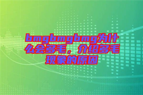 bmgbmgbmg為什么會(huì)多毛，介紹多毛現(xiàn)象的原因