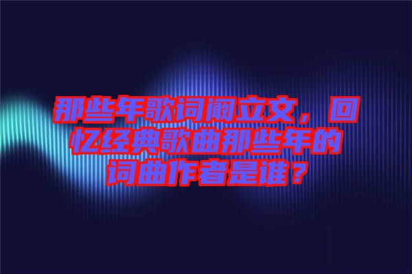 那些年歌詞闞立文，回憶經(jīng)典歌曲那些年的詞曲作者是誰(shuí)？
