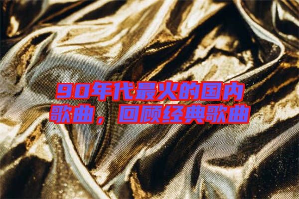 90年代最火的國內(nèi)歌曲，回顧經(jīng)典歌曲