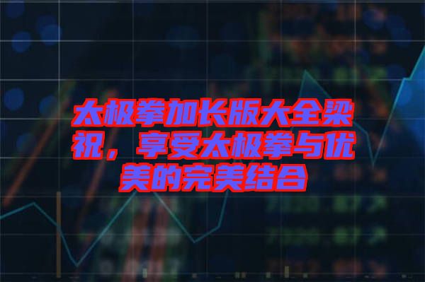 太極拳加長版大全梁祝，享受太極拳與優(yōu)美的完美結(jié)合