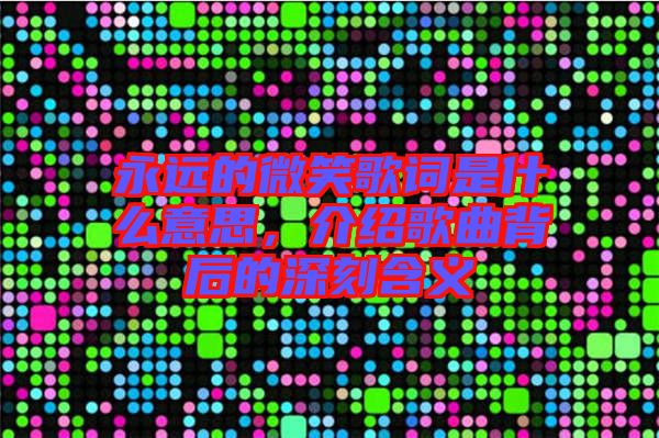 永遠的微笑歌詞是什么意思，介紹歌曲背后的深刻含義