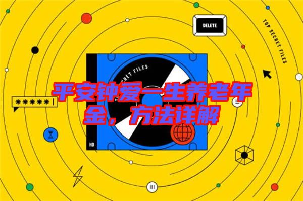 平安鐘愛一生養(yǎng)老年金，方法詳解