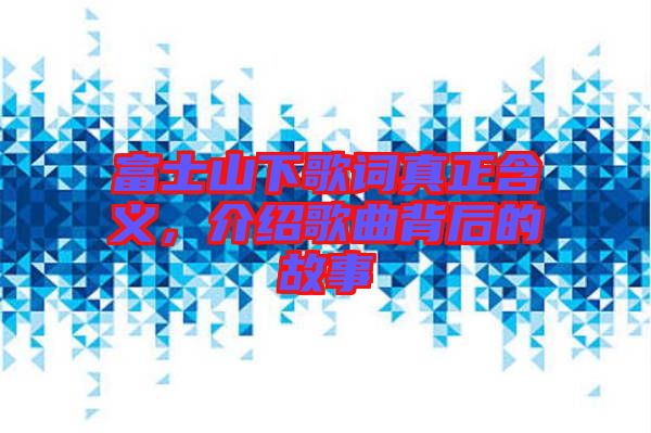 富士山下歌詞真正含義，介紹歌曲背后的故事