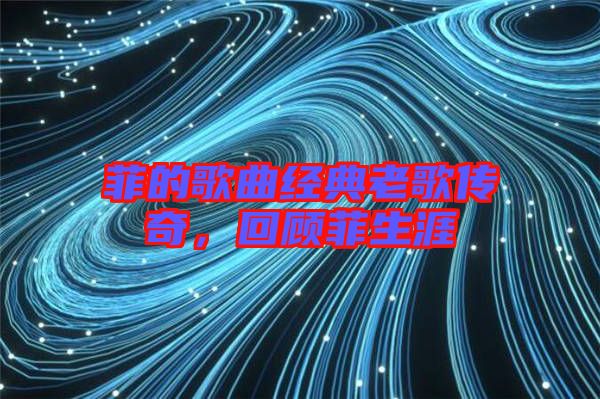 菲的歌曲經(jīng)典老歌傳奇，回顧菲生涯