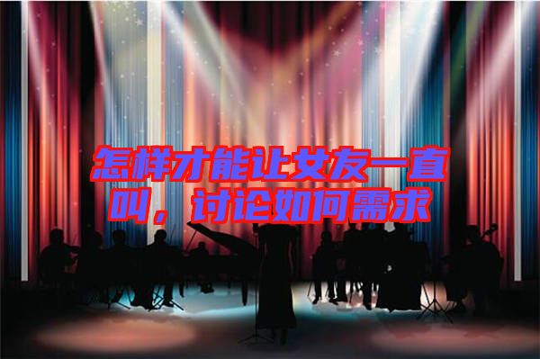 怎樣才能讓女友一直叫，討論如何需求