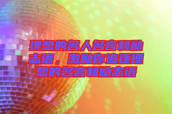 理想的名人名言和勵(lì)志語(yǔ)，激勵(lì)你追逐理想的名言和勵(lì)志語(yǔ)