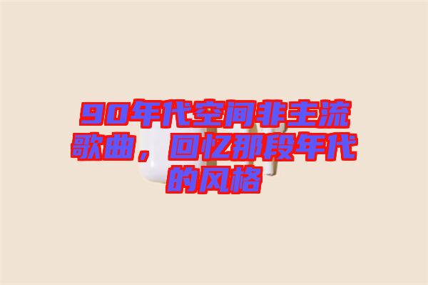90年代空間非主流歌曲，回憶那段年代的風(fēng)格